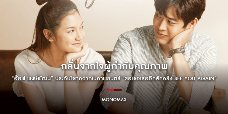 กลั่นจากใจผู้กำกับคุณภาพ “อ๊อฟ พงษ์พัฒน์” ประทับใจทุกฉากในภาพยนตร์ “ขอเจอเธออีกสักครั้ง See You Again”